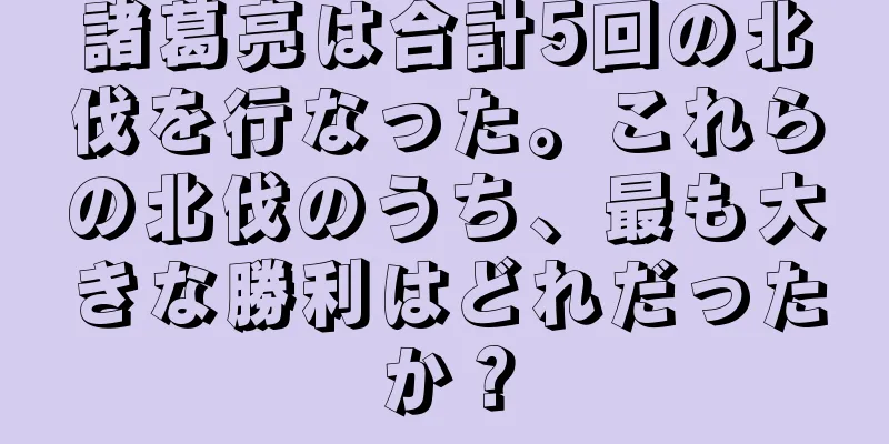 諸葛亮は合計5回の北伐を行なった。これらの北伐のうち、最も大きな勝利はどれだったか？