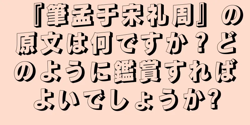 『筆孟于宋礼周』の原文は何ですか？どのように鑑賞すればよいでしょうか?
