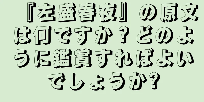 『左盛春夜』の原文は何ですか？どのように鑑賞すればよいでしょうか?