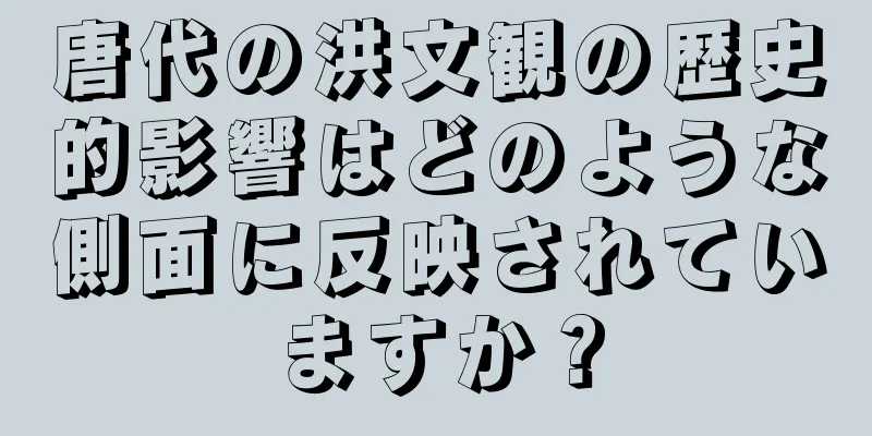 唐代の洪文観の歴史的影響はどのような側面に反映されていますか？