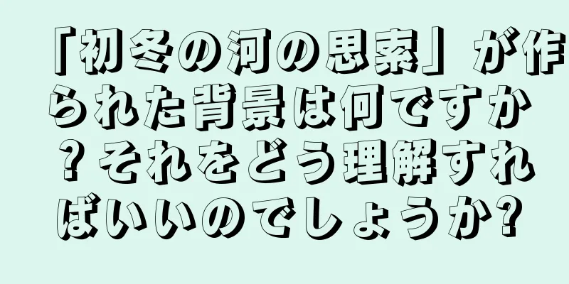 「初冬の河の思索」が作られた背景は何ですか？それをどう理解すればいいのでしょうか?