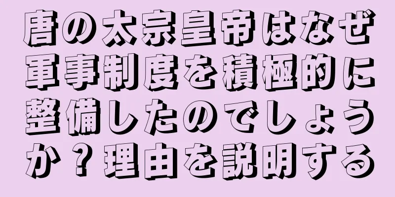 唐の太宗皇帝はなぜ軍事制度を積極的に整備したのでしょうか？理由を説明する