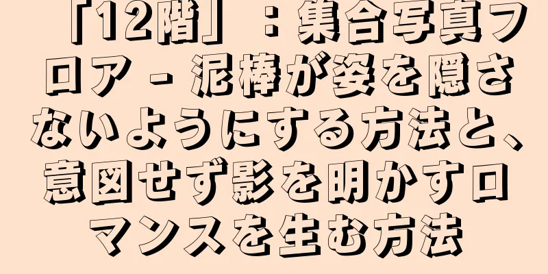 「12階」：集合写真フロア - 泥棒が姿を隠さないようにする方法と、意図せず影を明かすロマンスを生む方法