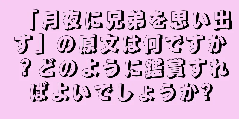 「月夜に兄弟を思い出す」の原文は何ですか？どのように鑑賞すればよいでしょうか?