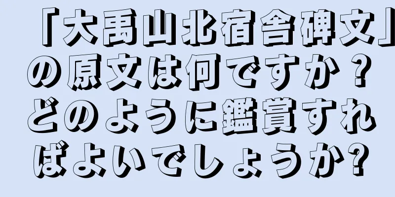 「大禹山北宿舎碑文」の原文は何ですか？どのように鑑賞すればよいでしょうか?