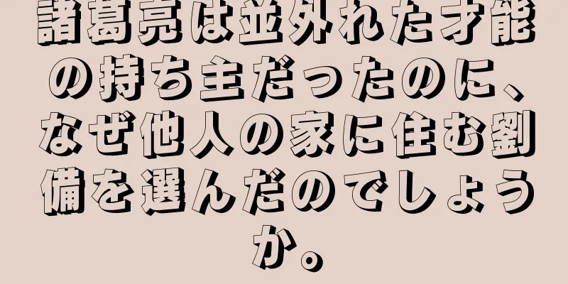諸葛亮は並外れた才能の持ち主だったのに、なぜ他人の家に住む劉備を選んだのでしょうか。