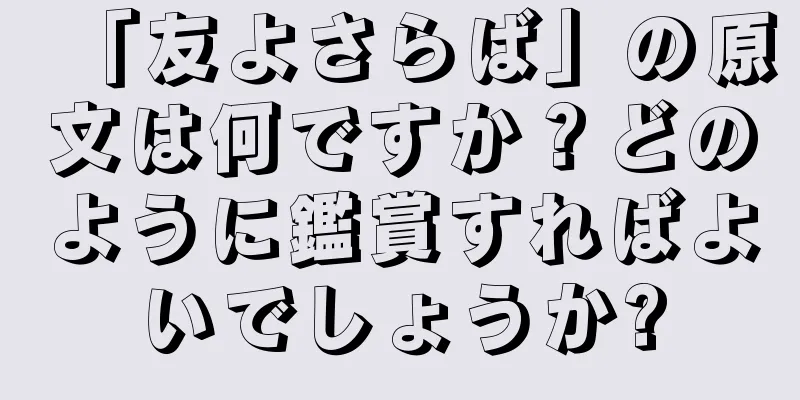 「友よさらば」の原文は何ですか？どのように鑑賞すればよいでしょうか?
