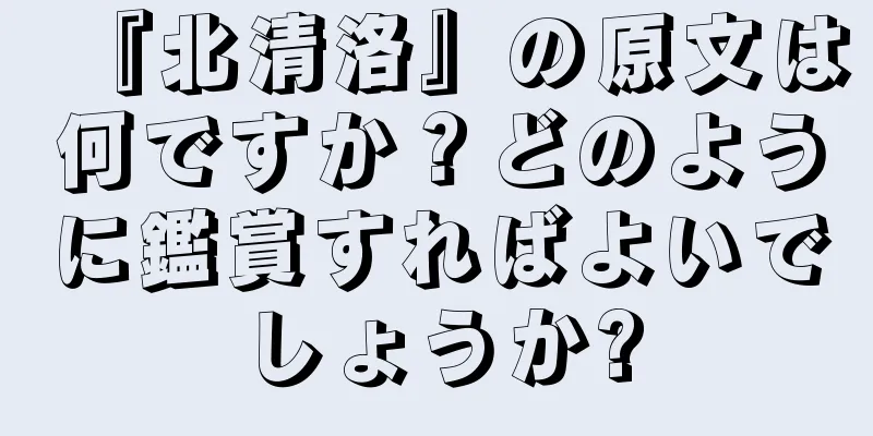 『北清洛』の原文は何ですか？どのように鑑賞すればよいでしょうか?