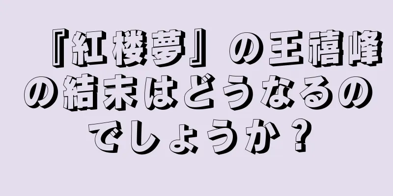 『紅楼夢』の王禧峰の結末はどうなるのでしょうか？