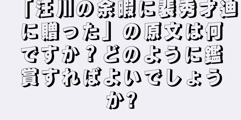 「汪川の余暇に裴秀才迪に贈った」の原文は何ですか？どのように鑑賞すればよいでしょうか?