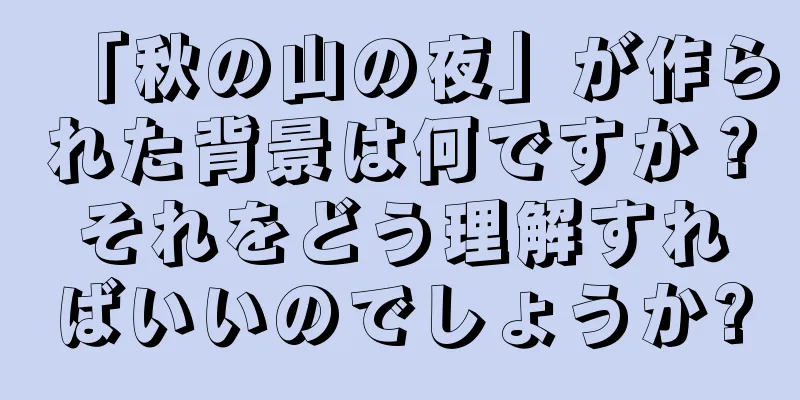 「秋の山の夜」が作られた背景は何ですか？それをどう理解すればいいのでしょうか?
