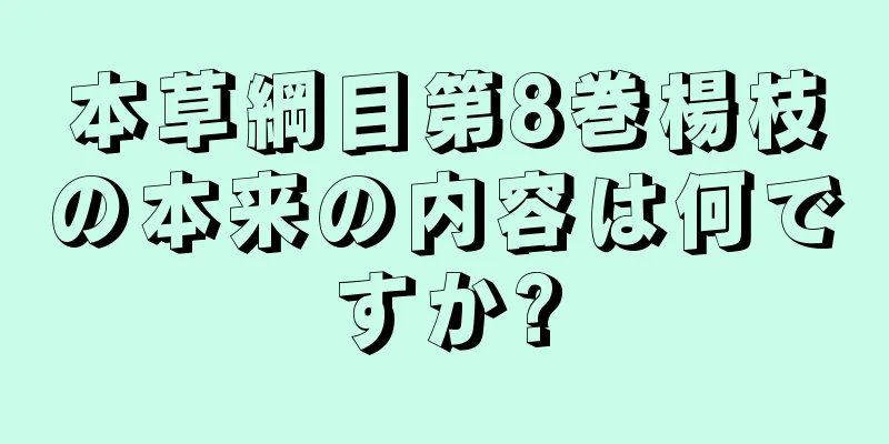 本草綱目第8巻楊枝の本来の内容は何ですか?