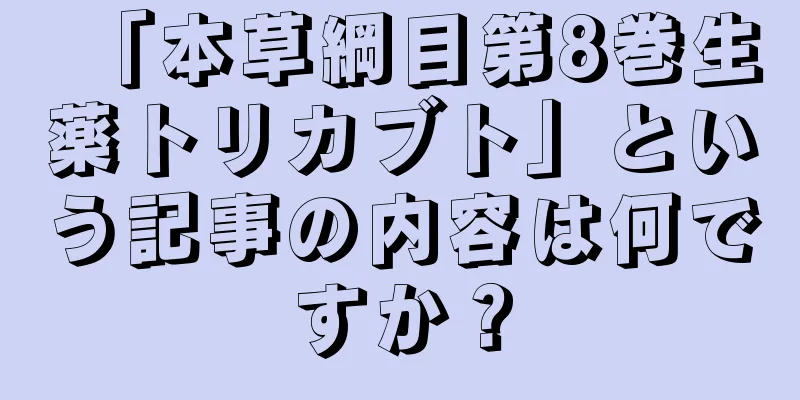「本草綱目第8巻生薬トリカブト」という記事の内容は何ですか？