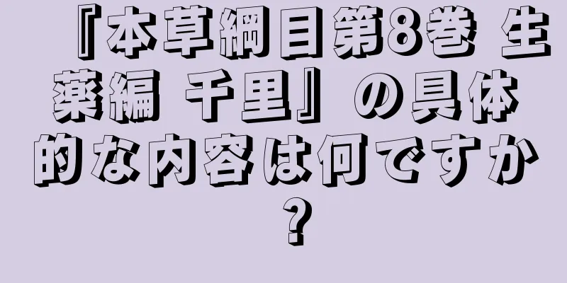 『本草綱目第8巻 生薬編 千里』の具体的な内容は何ですか？