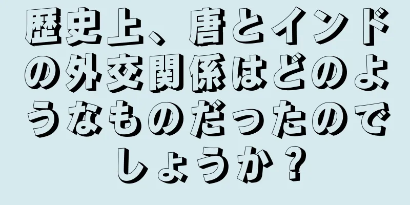 歴史上、唐とインドの外交関係はどのようなものだったのでしょうか？