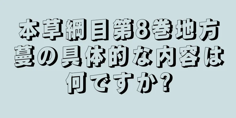 本草綱目第8巻地方蔓の具体的な内容は何ですか?