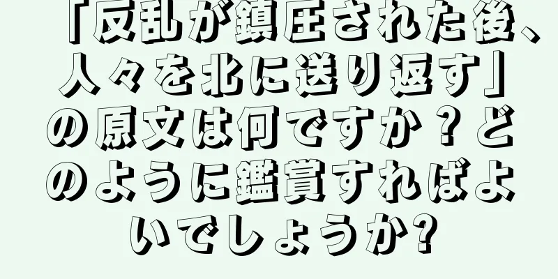 「反乱が鎮圧された後、人々を北に送り返す」の原文は何ですか？どのように鑑賞すればよいでしょうか?