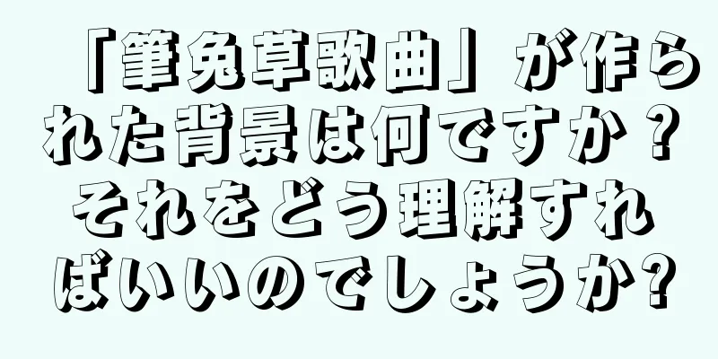 「筆兔草歌曲」が作られた背景は何ですか？それをどう理解すればいいのでしょうか?