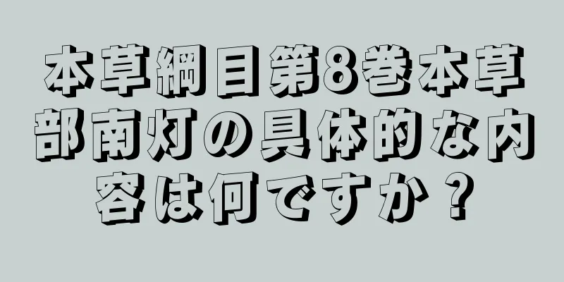 本草綱目第8巻本草部南灯の具体的な内容は何ですか？