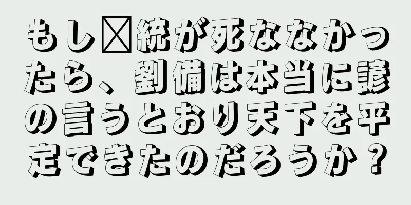 もし龐統が死ななかったら、劉備は本当に諺の言うとおり天下を平定できたのだろうか？