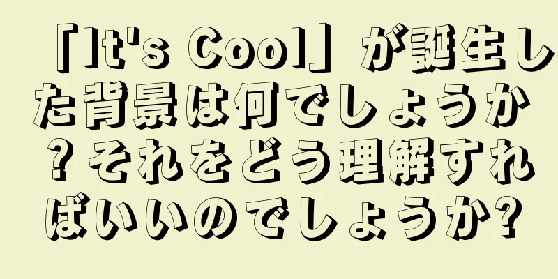 「It's Cool」が誕生した背景は何でしょうか？それをどう理解すればいいのでしょうか?