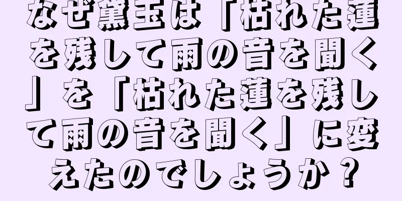 なぜ黛玉は「枯れた蓮を残して雨の音を聞く」を「枯れた蓮を残して雨の音を聞く」に変えたのでしょうか？