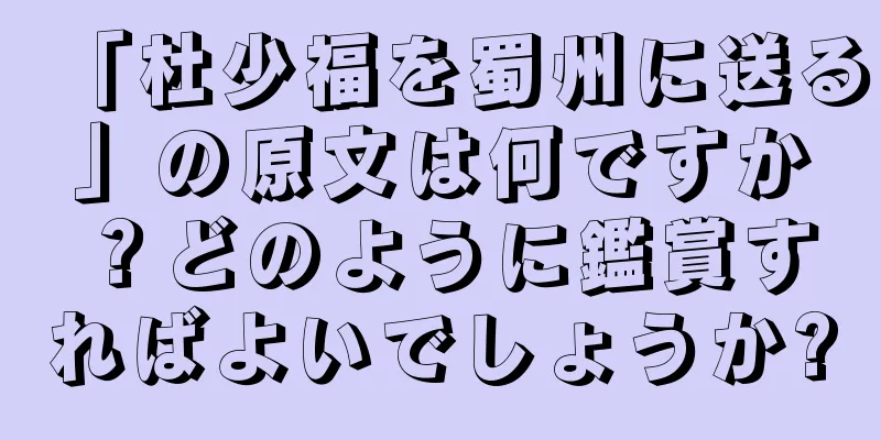 「杜少福を蜀州に送る」の原文は何ですか？どのように鑑賞すればよいでしょうか?