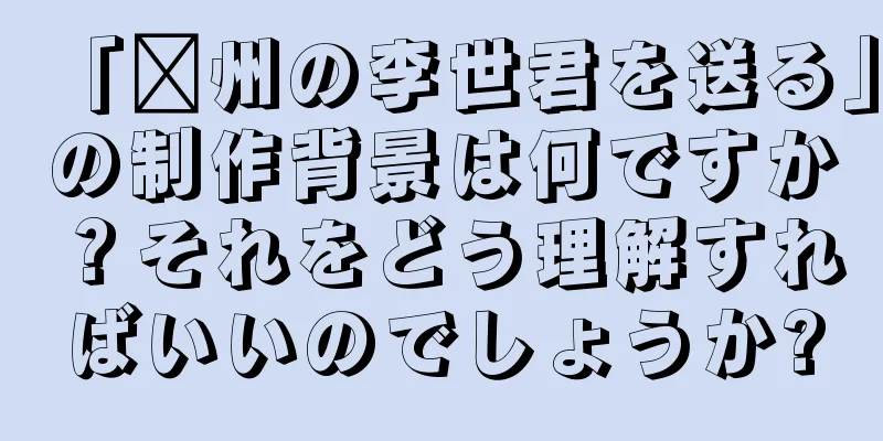 「淄州の李世君を送る」の制作背景は何ですか？それをどう理解すればいいのでしょうか?