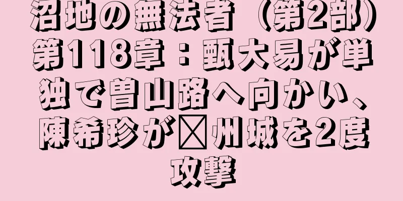 沼地の無法者（第2部）第118章：甄大易が単独で曽山路へ向かい、陳希珍が兗州城を2度攻撃