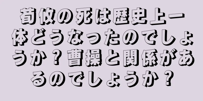荀攸の死は歴史上一体どうなったのでしょうか？曹操と関係があるのでしょうか？
