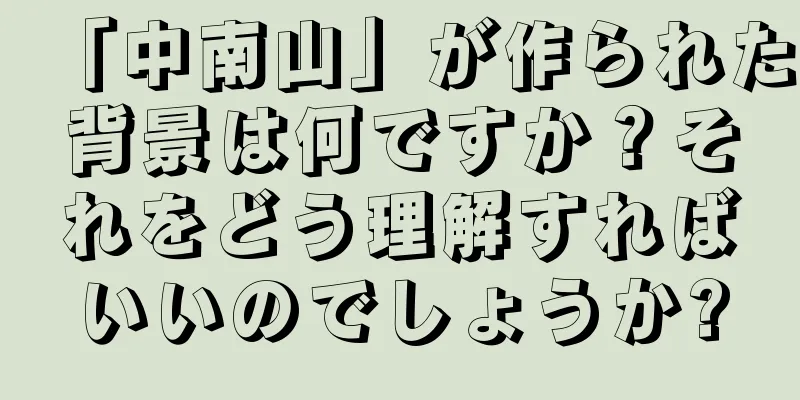 「中南山」が作られた背景は何ですか？それをどう理解すればいいのでしょうか?