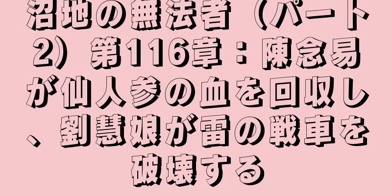 沼地の無法者（パート2）第116章：陳念易が仙人参の血を回収し、劉慧娘が雷の戦車を破壊する