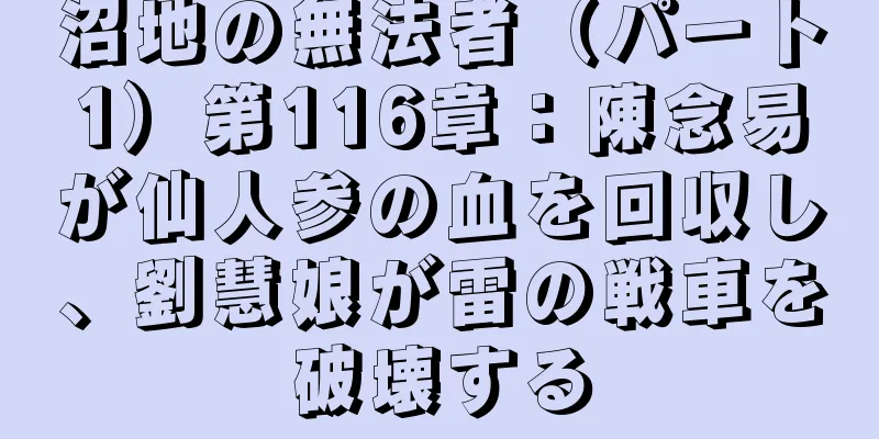 沼地の無法者（パート1）第116章：陳念易が仙人参の血を回収し、劉慧娘が雷の戦車を破壊する