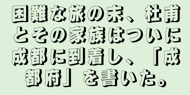 困難な旅の末、杜甫とその家族はついに成都に到着し、「成都府」を書いた。