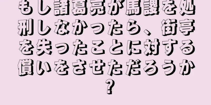 もし諸葛亮が馬謖を処刑しなかったら、街亭を失ったことに対する償いをさせただろうか？