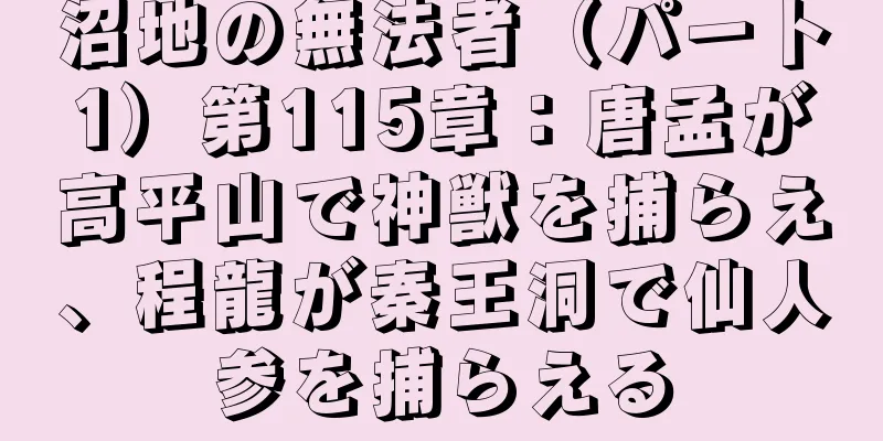 沼地の無法者（パート1）第115章：唐孟が高平山で神獣を捕らえ、程龍が秦王洞で仙人参を捕らえる
