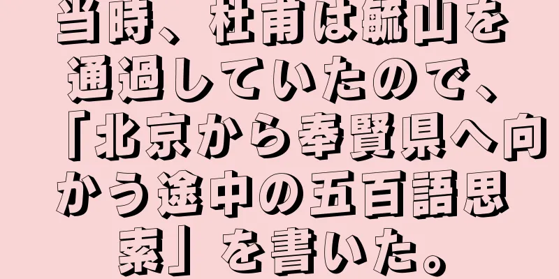 当時、杜甫は毓山を通過していたので、「北京から奉賢県へ向かう途中の五百語思索」を書いた。