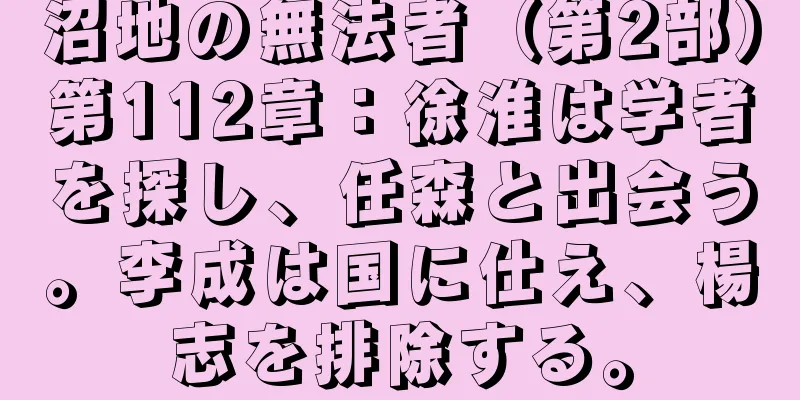沼地の無法者（第2部）第112章：徐淮は学者を探し、任森と出会う。李成は国に仕え、楊志を排除する。