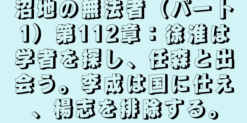沼地の無法者（パート1）第112章：徐淮は学者を探し、任森と出会う。李成は国に仕え、楊志を排除する。