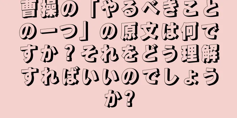 曹操の「やるべきことの一つ」の原文は何ですか？それをどう理解すればいいのでしょうか?