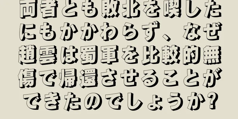両者とも敗北を喫したにもかかわらず、なぜ趙雲は蜀軍を比較的無傷で帰還させることができたのでしょうか?