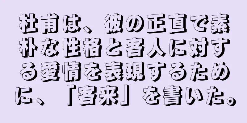 杜甫は、彼の正直で素朴な性格と客人に対する愛情を表現するために、「客来」を書いた。