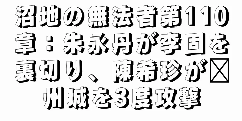 沼地の無法者第110章：朱永丹が李固を裏切り、陳希珍が兗州城を3度攻撃