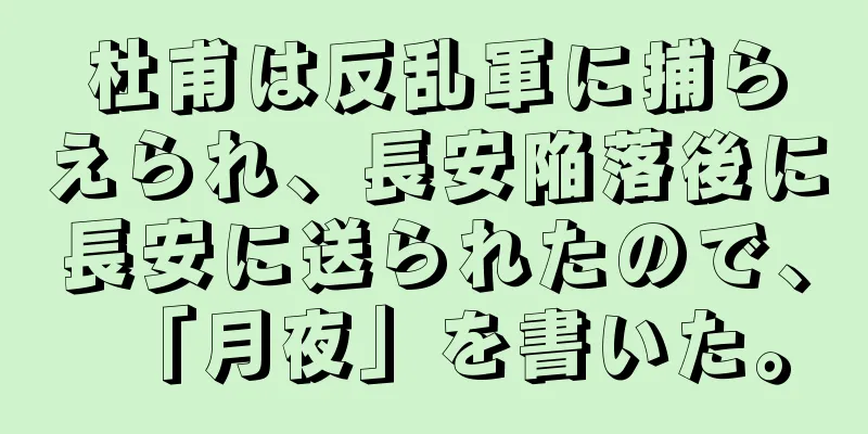 杜甫は反乱軍に捕らえられ、長安陥落後に長安に送られたので、「月夜」を書いた。