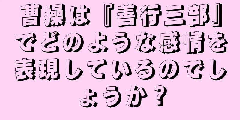 曹操は『善行三部』でどのような感情を表現しているのでしょうか？