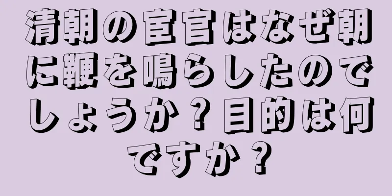 清朝の宦官はなぜ朝に鞭を鳴らしたのでしょうか？目的は何ですか？