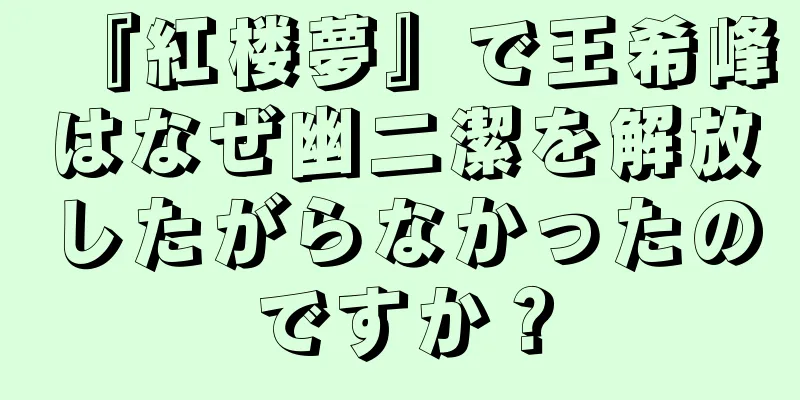 『紅楼夢』で王希峰はなぜ幽二潔を解放したがらなかったのですか？