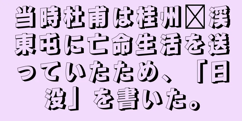 当時杜甫は桂州龙渓東屯に亡命生活を送っていたため、「日没」を書いた。