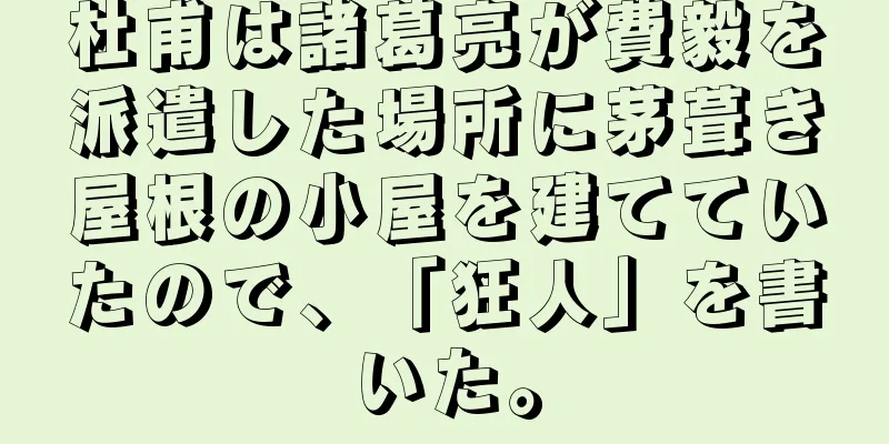 杜甫は諸葛亮が費毅を派遣した場所に茅葺き屋根の小屋を建てていたので、「狂人」を書いた。