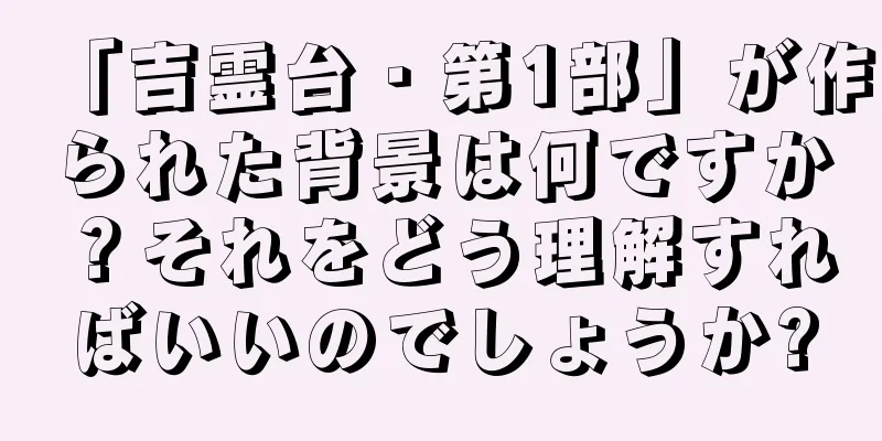 「吉霊台・第1部」が作られた背景は何ですか？それをどう理解すればいいのでしょうか?